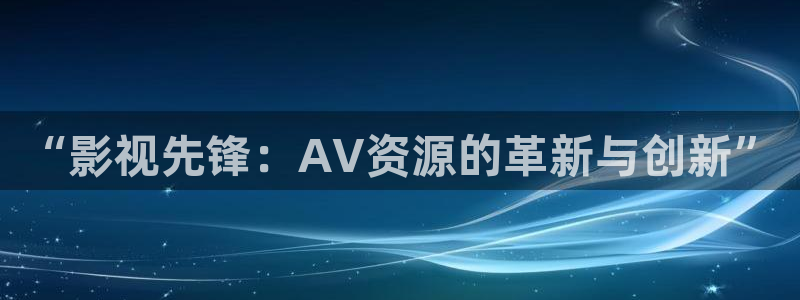 成草莓视频：“影视先锋：AV资源的革新与创新”